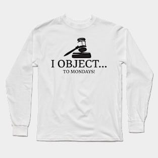 I OBJECT...TO MONDAYS! LAW Long Sleeve T-Shirt